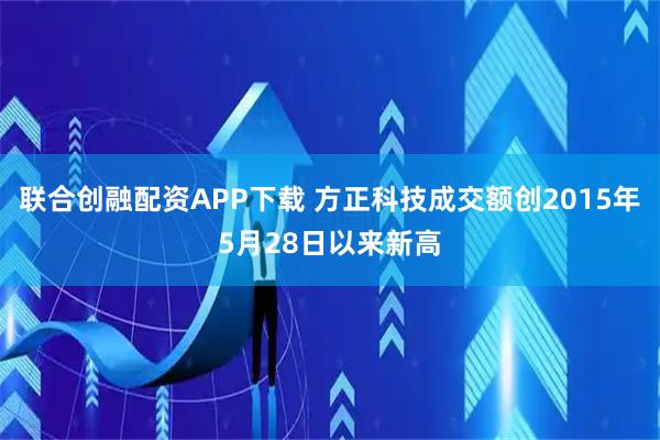 联合创融配资APP下载 方正科技成交额创2015年5月28日以来新高