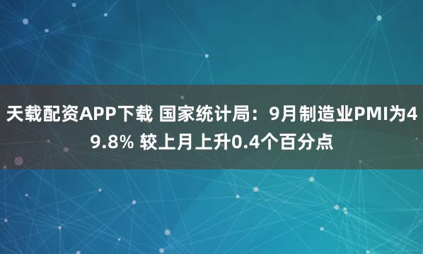天载配资APP下载 国家统计局：9月制造业PMI为49.8% 较上月上升0.4个百分点