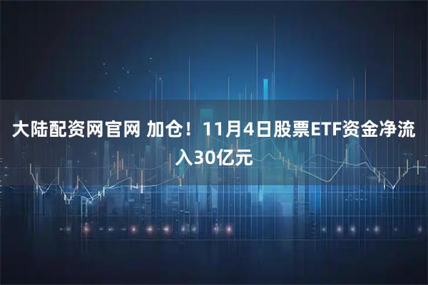 大陆配资网官网 加仓！11月4日股票ETF资金净流入30亿元