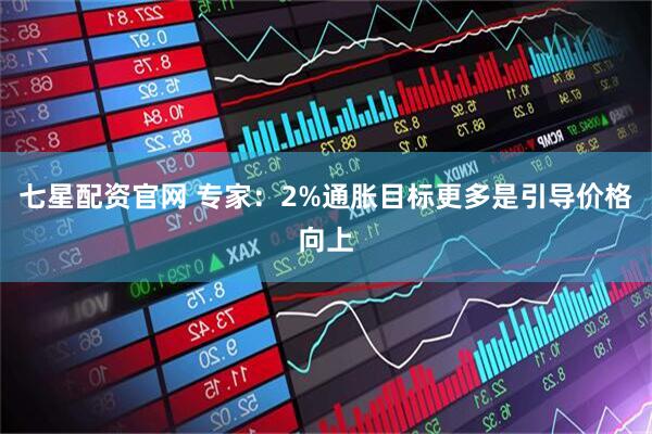 七星配资官网 专家:2%通胀目标更多是引导价格向上