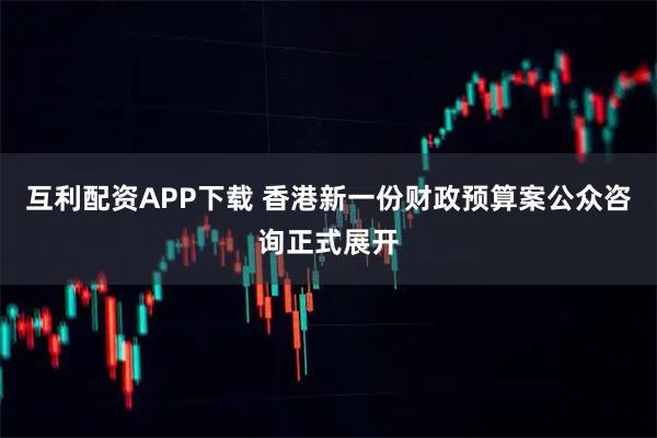 互利配资APP下载 香港新一份财政预算案公众咨询正式展开