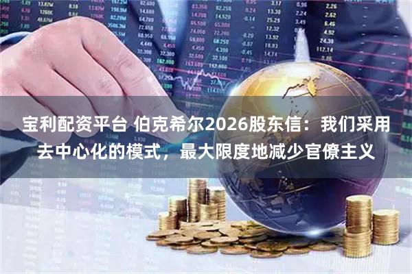 宝利配资平台 伯克希尔2026股东信：我们采用去中心化的模式，最大限度地减少官僚主义