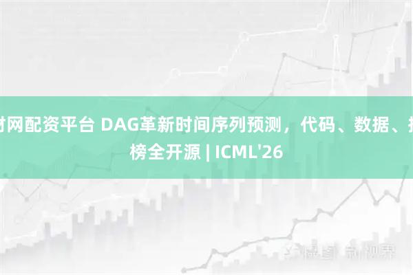 聚财网配资平台 DAG革新时间序列预测，代码、数据、排行榜全开源 | ICML'26