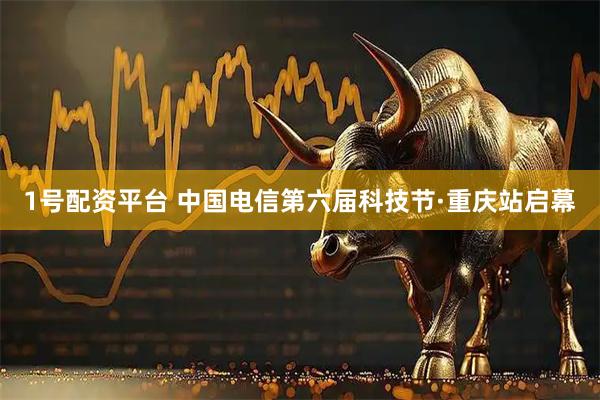 1号配资平台 中国电信第六届科技节·重庆站启幕